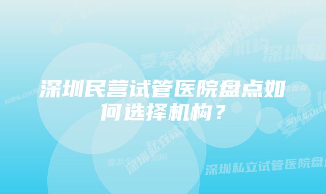 深圳民营试管医院盘点如何选择机构？