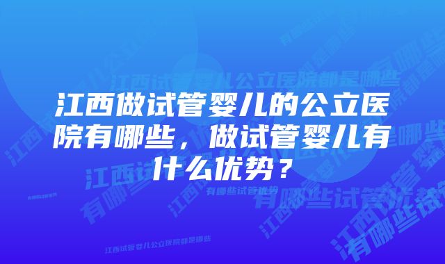 江西做试管婴儿的公立医院有哪些，做试管婴儿有什么优势？