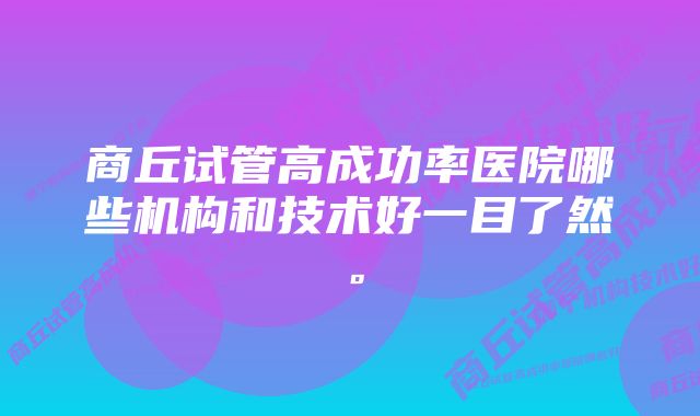 商丘试管高成功率医院哪些机构和技术好一目了然。