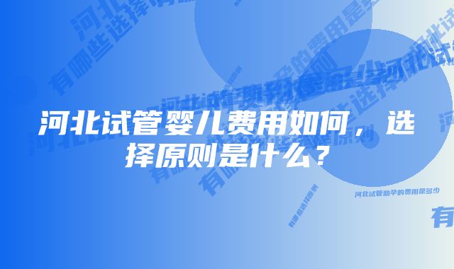 河北试管婴儿费用如何，选择原则是什么？