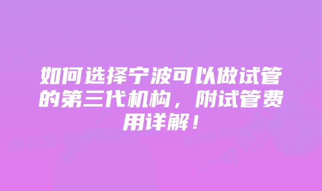 如何选择宁波可以做试管的第三代机构，附试管费用详解！