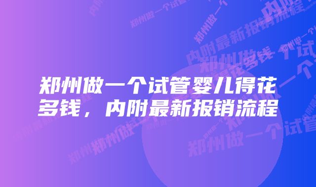 郑州做一个试管婴儿得花多钱，内附最新报销流程