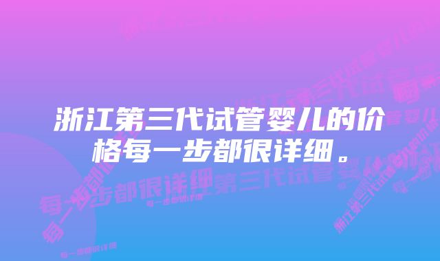 浙江第三代试管婴儿的价格每一步都很详细。