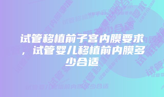 试管移植前子宫内膜要求，试管婴儿移植前内膜多少合适