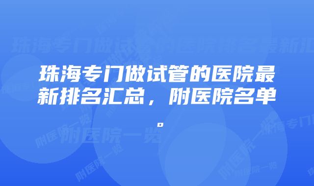 珠海专门做试管的医院最新排名汇总，附医院名单。