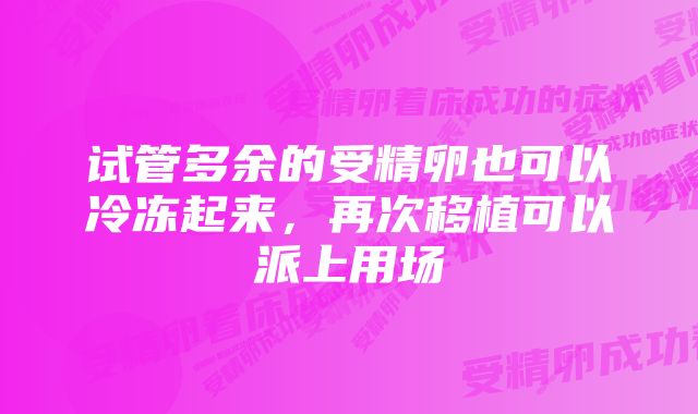 试管多余的受精卵也可以冷冻起来，再次移植可以派上用场