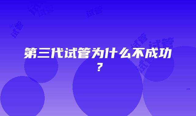 第三代试管为什么不成功？