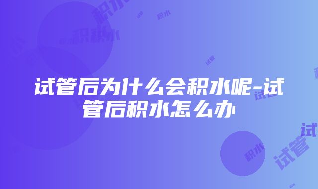 试管后为什么会积水呢-试管后积水怎么办