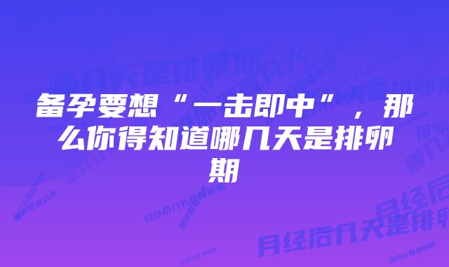 备孕要想“一击即中”，那么你得知道哪几天是排卵期