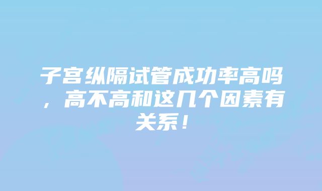 子宫纵隔试管成功率高吗，高不高和这几个因素有关系！