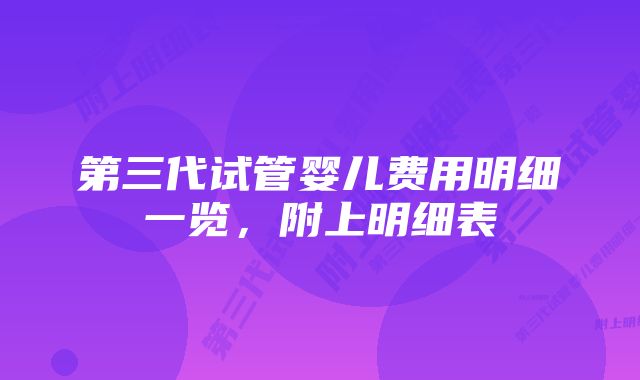 第三代试管婴儿费用明细一览，附上明细表