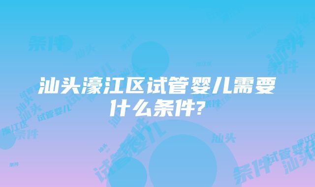 汕头濠江区试管婴儿需要什么条件?