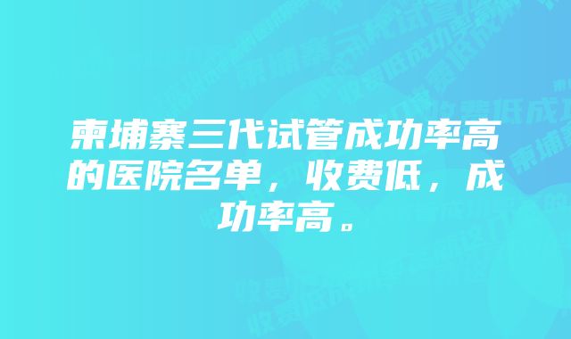 柬埔寨三代试管成功率高的医院名单，收费低，成功率高。