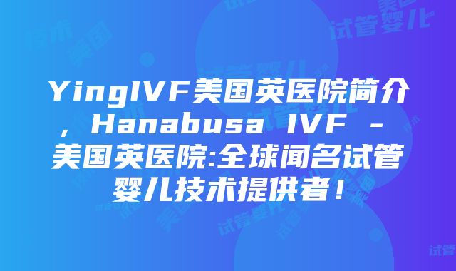 YingIVF美国英医院简介，Hanabusa IVF - 美国英医院:全球闻名试管婴儿技术提供者！