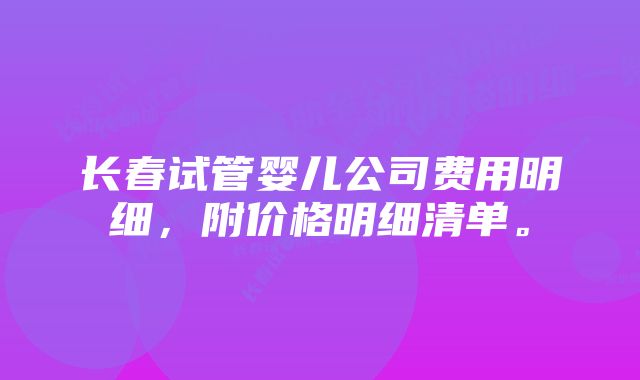 长春试管婴儿公司费用明细，附价格明细清单。