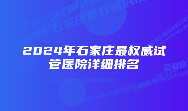 2024年石家庄最权威试管医院详细排名