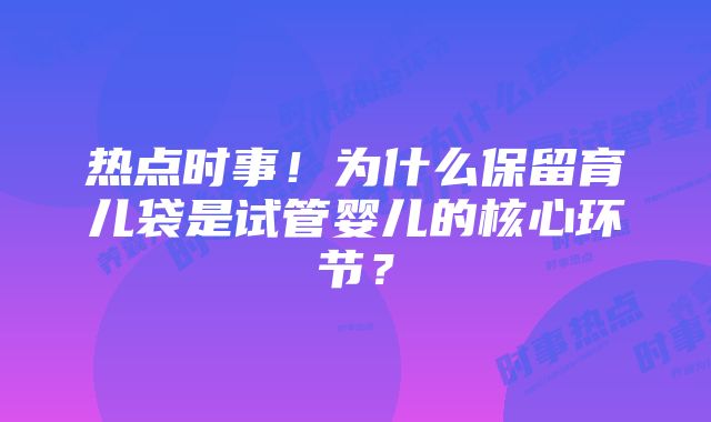 热点时事！为什么保留育儿袋是试管婴儿的核心环节？