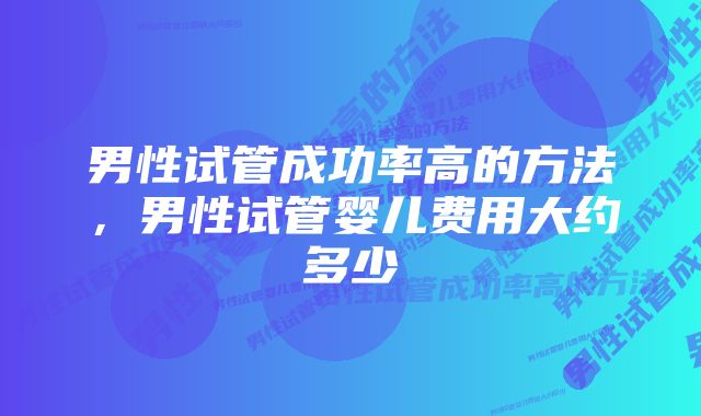 男性试管成功率高的方法，男性试管婴儿费用大约多少