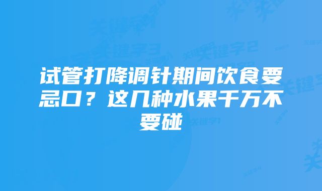 试管打降调针期间饮食要忌口？这几种水果千万不要碰