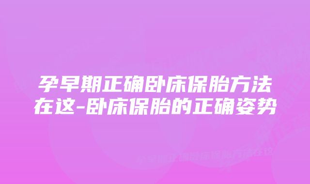 孕早期正确卧床保胎方法在这-卧床保胎的正确姿势