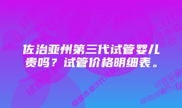 佐治亚州第三代试管婴儿贵吗？试管价格明细表。