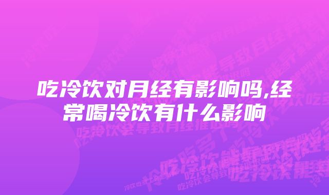 吃冷饮对月经有影响吗,经常喝冷饮有什么影响