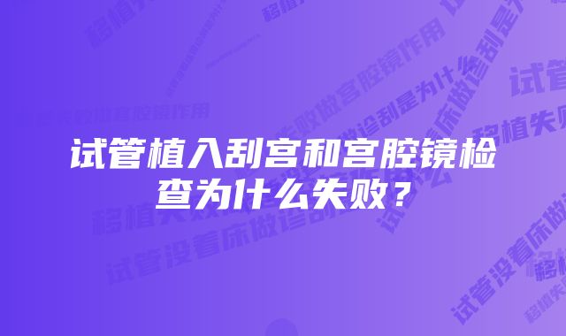 试管植入刮宫和宫腔镜检查为什么失败？