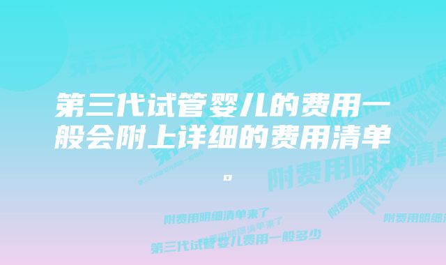 第三代试管婴儿的费用一般会附上详细的费用清单。