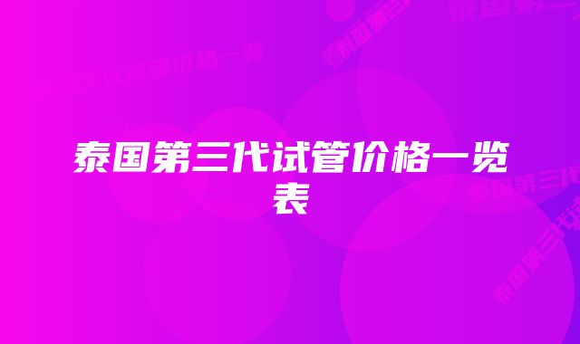 泰国第三代试管价格一览表