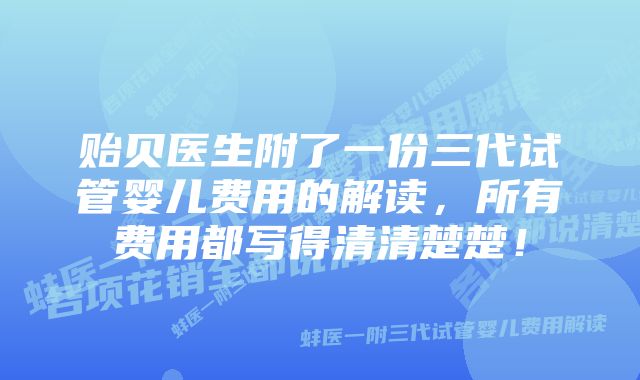 贻贝医生附了一份三代试管婴儿费用的解读，所有费用都写得清清楚楚！