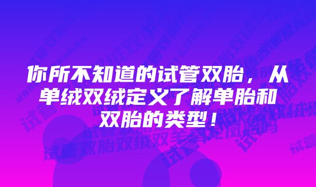 你所不知道的试管双胎，从单绒双绒定义了解单胎和双胎的类型！