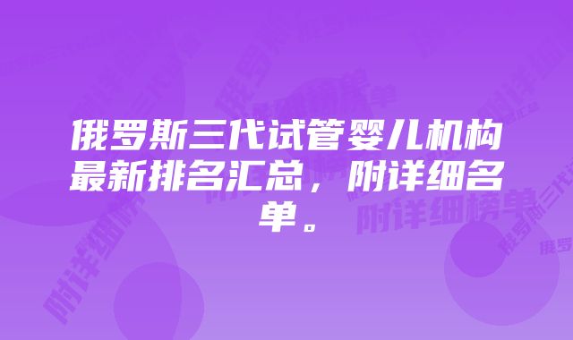 俄罗斯三代试管婴儿机构最新排名汇总，附详细名单。