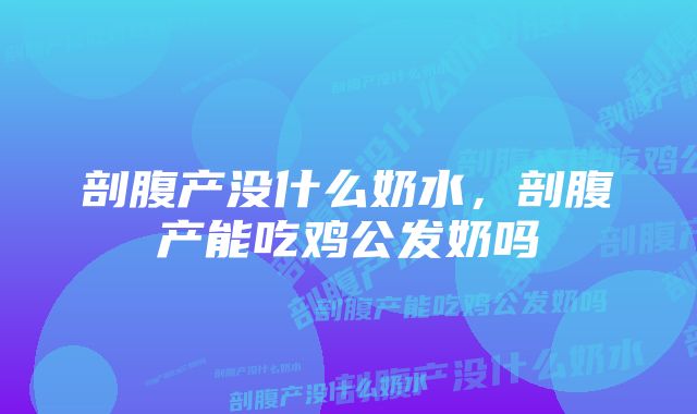 剖腹产没什么奶水，剖腹产能吃鸡公发奶吗