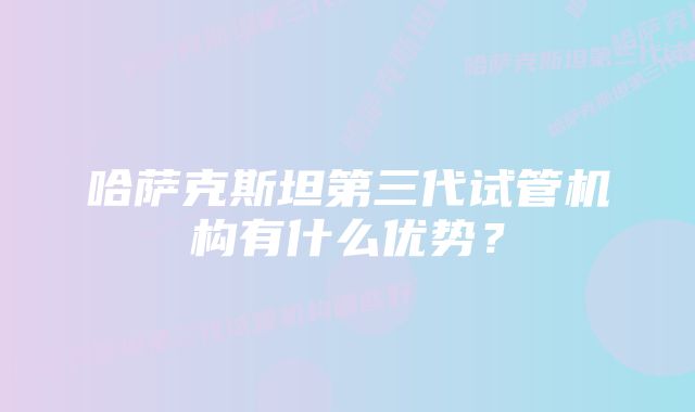 哈萨克斯坦第三代试管机构有什么优势？