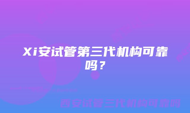 Xi安试管第三代机构可靠吗？