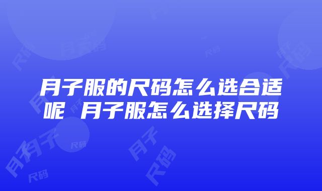 月子服的尺码怎么选合适呢 月子服怎么选择尺码