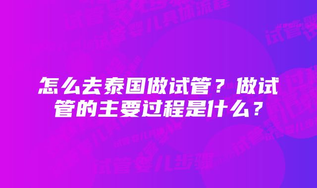 怎么去泰国做试管？做试管的主要过程是什么？