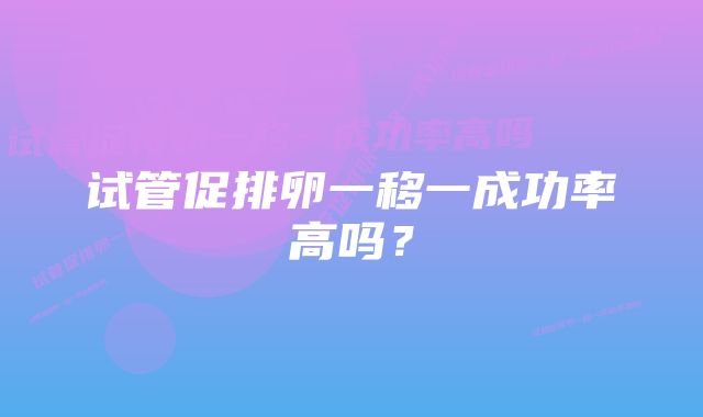 试管促排卵一移一成功率高吗？