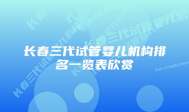 长春三代试管婴儿机构排名一览表欣赏