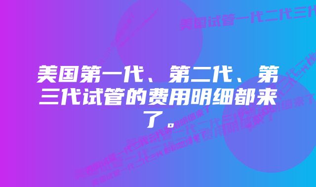 美国第一代、第二代、第三代试管的费用明细都来了。