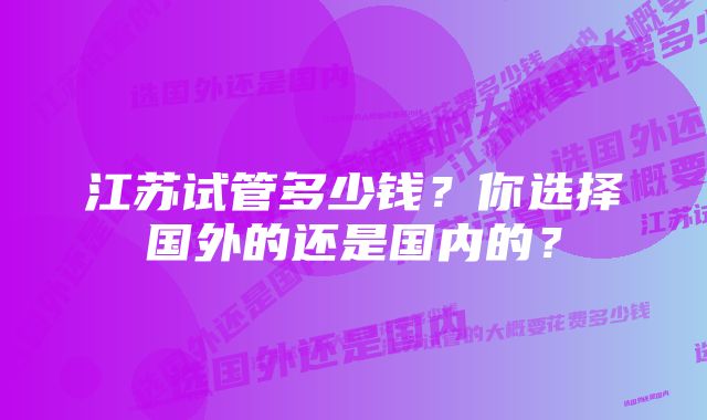 江苏试管多少钱？你选择国外的还是国内的？