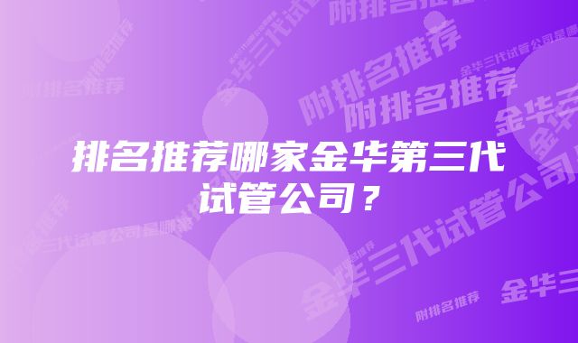 排名推荐哪家金华第三代试管公司？