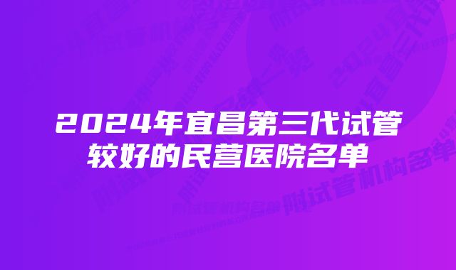 2024年宜昌第三代试管较好的民营医院名单