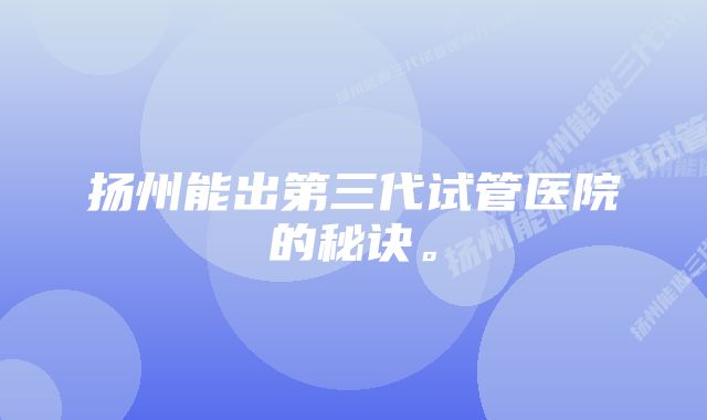 扬州能出第三代试管医院的秘诀。