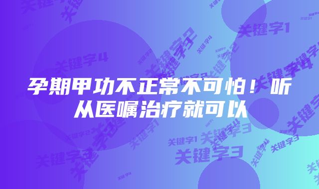 孕期甲功不正常不可怕！听从医嘱治疗就可以