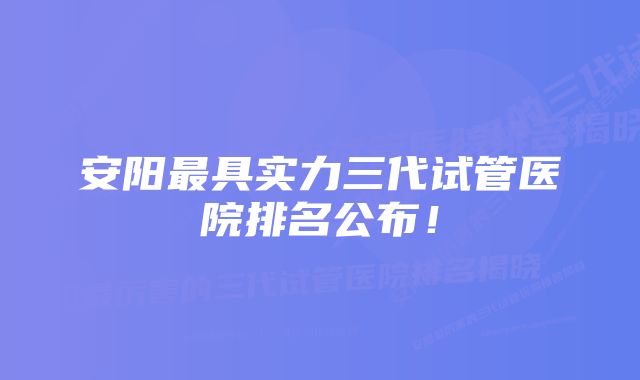 安阳最具实力三代试管医院排名公布！