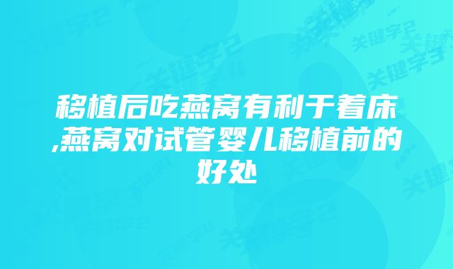 移植后吃燕窝有利于着床,燕窝对试管婴儿移植前的好处