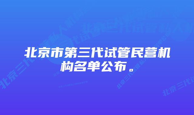 北京市第三代试管民营机构名单公布。