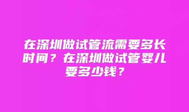 在深圳做试管流需要多长时间？在深圳做试管婴儿要多少钱？