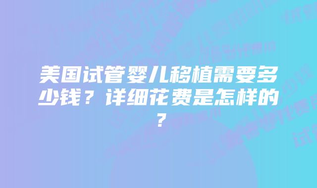 美国试管婴儿移植需要多少钱？详细花费是怎样的？